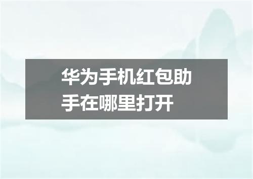 华为手机红包助手在哪里打开