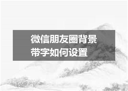 微信朋友圈背景带字如何设置