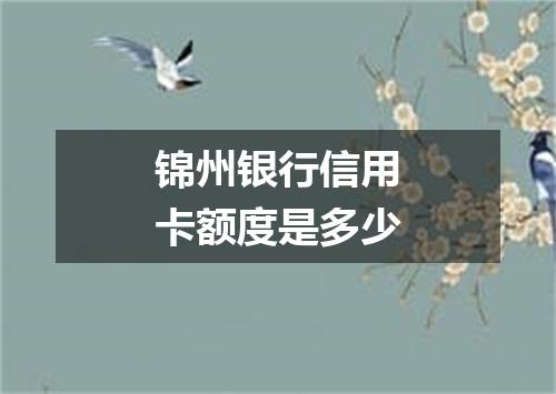 锦州银行信用卡额度是多少