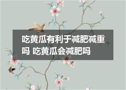 吃黄瓜有利于减肥减重吗 吃黄瓜会减肥吗