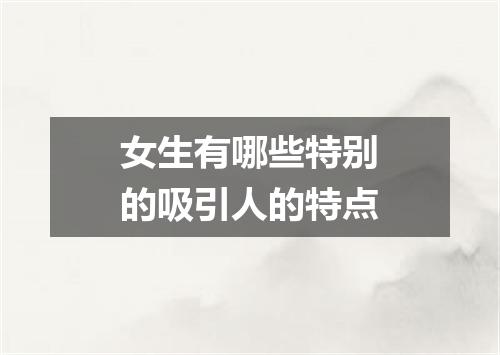 女生有哪些特别的吸引人的特点