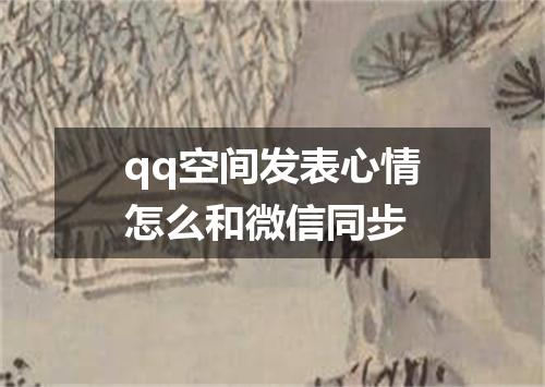 qq空间发表心情怎么和微信同步