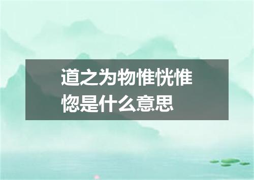 道之为物惟恍惟惚是什么意思