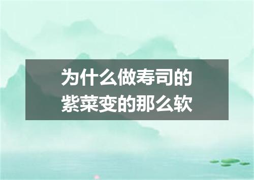 为什么做寿司的紫菜变的那么软