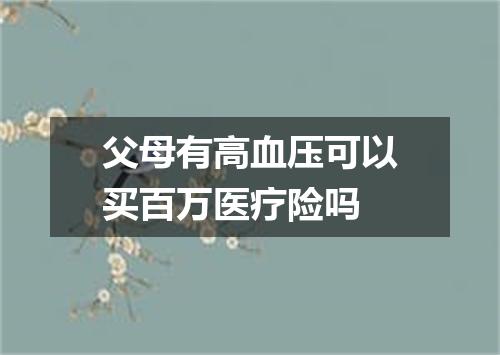 父母有高血压可以买百万医疗险吗