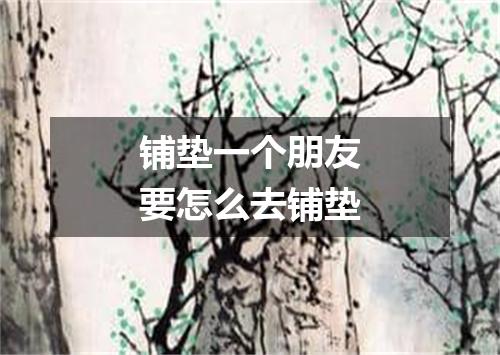 铺垫一个朋友要怎么去铺垫