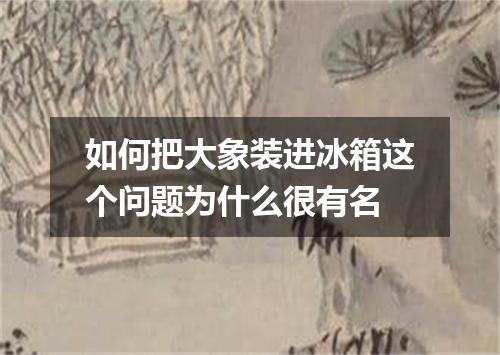 如何把大象装进冰箱这个问题为什么很有名