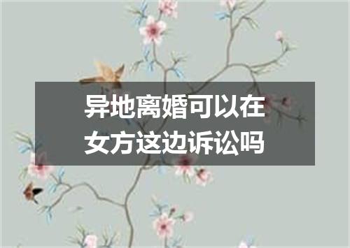 异地离婚可以在女方这边诉讼吗