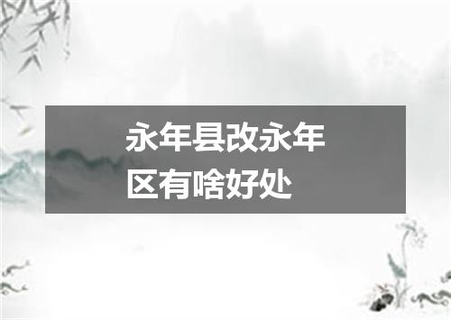 永年县改永年区有啥好处