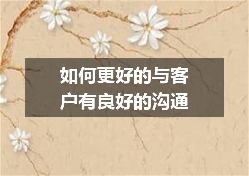 如何更好的与客户有良好的沟通