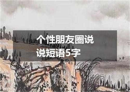 个性朋友圈说说短语5字