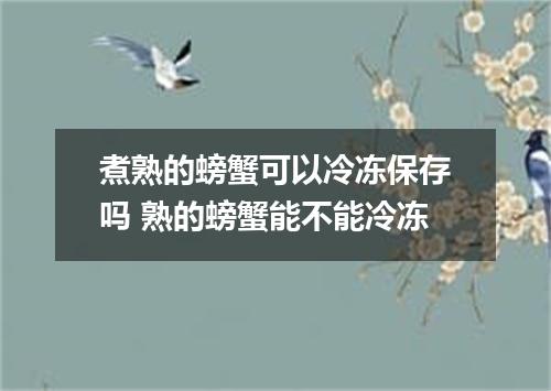 煮熟的螃蟹可以冷冻保存吗 熟的螃蟹能不能冷冻