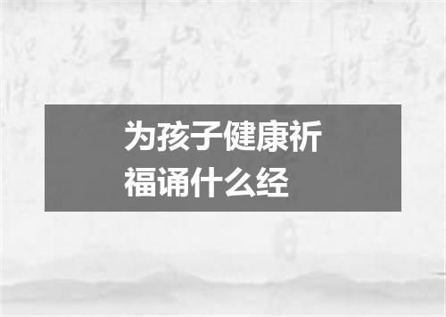 为孩子健康祈福诵什么经