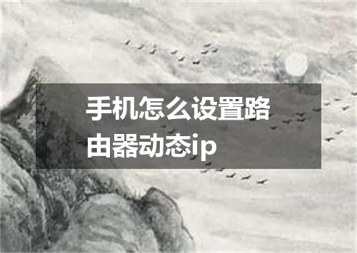 手机怎么设置路由器动态ip