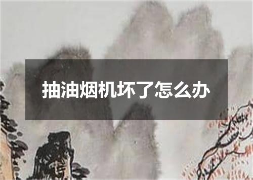 抽油烟机坏了怎么办