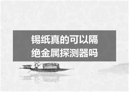 锡纸真的可以隔绝金属探测器吗