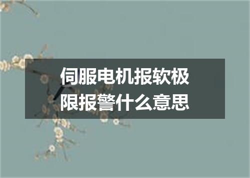伺服电机报软极限报警什么意思