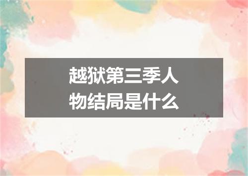 越狱第三季人物结局是什么