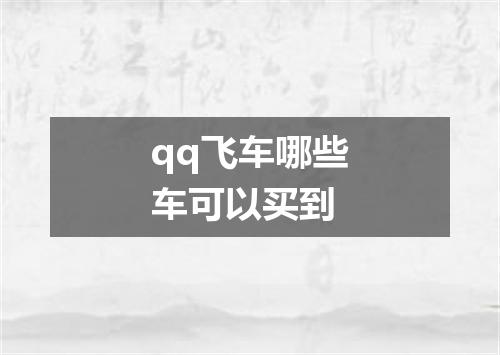 qq飞车哪些车可以买到