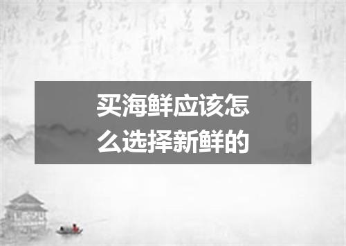 买海鲜应该怎么选择新鲜的