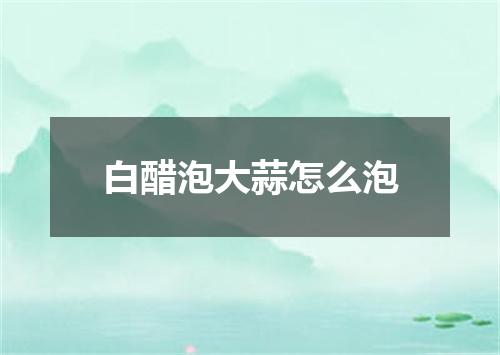 白醋泡大蒜怎么泡