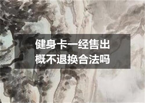 健身卡一经售出概不退换合法吗