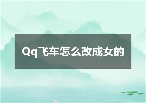 Qq飞车怎么改成女的