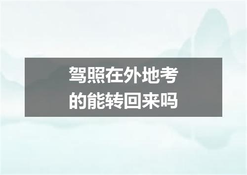 驾照在外地考的能转回来吗