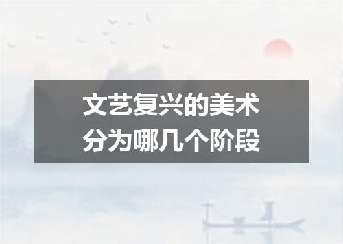 文艺复兴的美术分为哪几个阶段