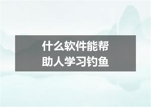 什么软件能帮助人学习钓鱼