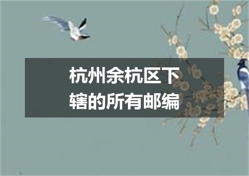 杭州余杭区下辖的所有邮编