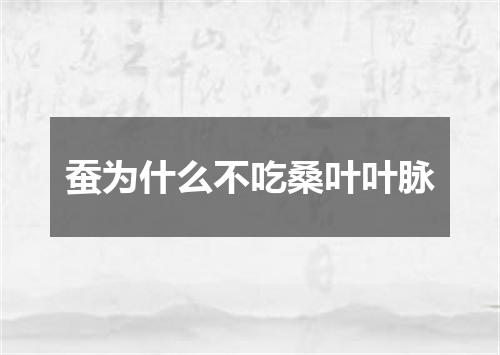蚕为什么不吃桑叶叶脉