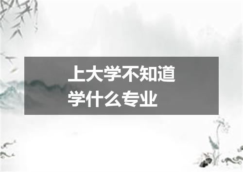 上大学不知道学什么专业
