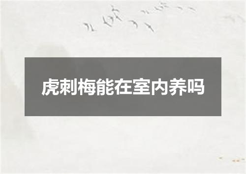 虎刺梅能在室内养吗