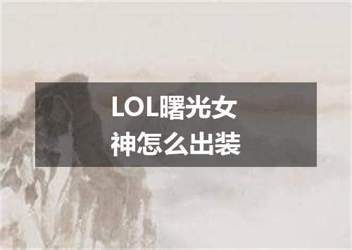 LOL曙光女神怎么出装