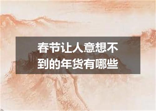 春节让人意想不到的年货有哪些