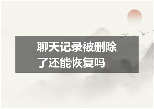聊天记录被删除了还能恢复吗
