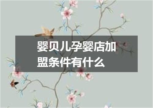 婴贝儿孕婴店加盟条件有什么