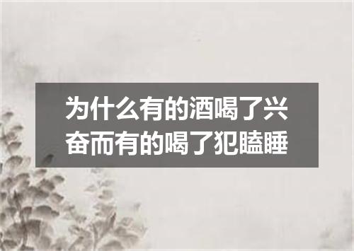 为什么有的酒喝了兴奋而有的喝了犯瞌睡
