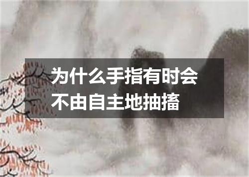 为什么手指有时会不由自主地抽搐