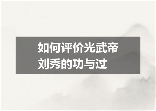 如何评价光武帝刘秀的功与过
