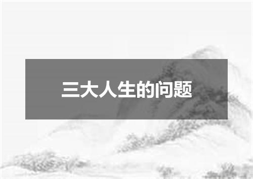 三大人生的问题