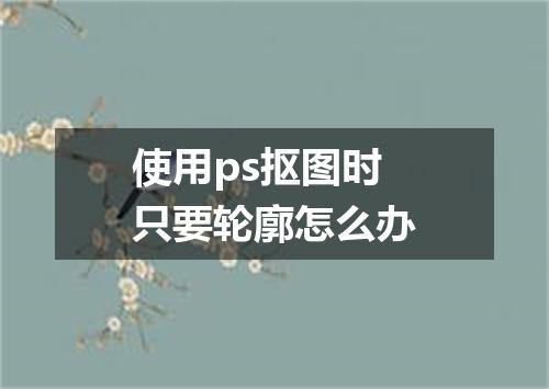 使用ps抠图时只要轮廓怎么办