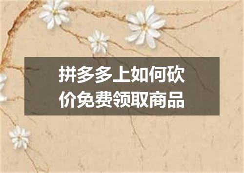 拼多多上如何砍价免费领取商品