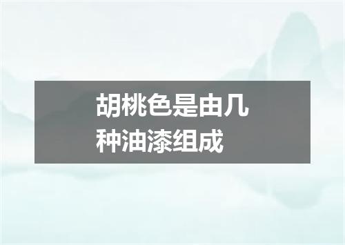 胡桃色是由几种油漆组成