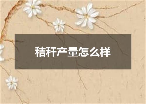 秸秆产量怎么样