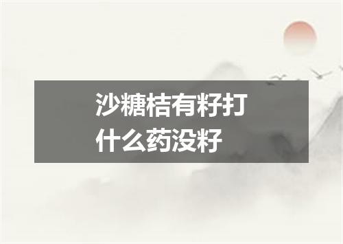 沙糖桔有籽打什么药没籽
