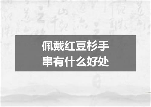 佩戴红豆杉手串有什么好处