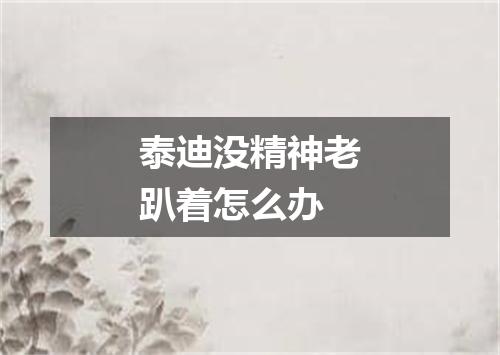 泰迪没精神老趴着怎么办