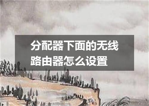 分配器下面的无线路由器怎么设置